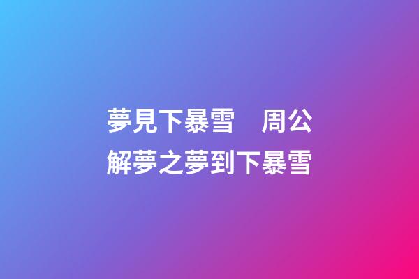 夢見下暴雪　周公解夢之夢到下暴雪